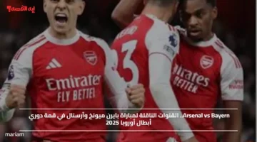Arsenal vs Bayern.. القنوات الناقلة لمباراة بايرن ميونخ وآرسنال في قمة دوري أبطال أوروبا 2025
